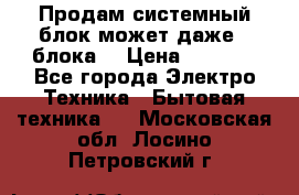 Продам системный блок может даже 2 блока  › Цена ­ 2 500 - Все города Электро-Техника » Бытовая техника   . Московская обл.,Лосино-Петровский г.